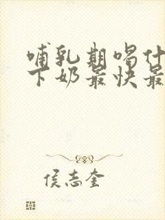 哺乳期喝什么汤下奶最快最多