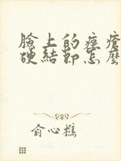 脸上的痤疮形成硬结节怎么去除封面