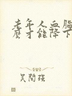 老年人血脂高怎么才能降下去