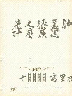 老人膝盖肿疼是什么原因