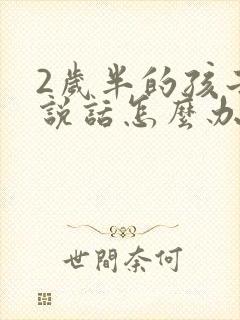 2岁半的孩子不说话怎么办?