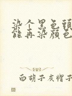 染个黑色头发还能再染颜色吗