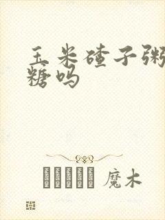 玉米碴子粥升血糖吗