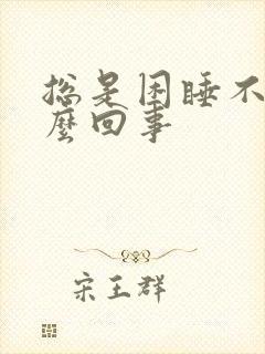 总是困睡不醒怎么回事封面