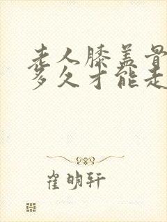 老人膝盖骨折要多久才能走路