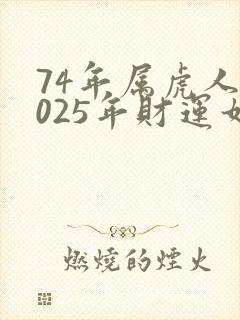 74年属虎人2025年财运如何
