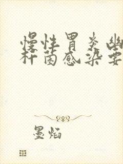 慢性胃炎幽门螺杆菌感染要多久才能治好