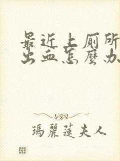 最近上厕所肛门出血怎么办