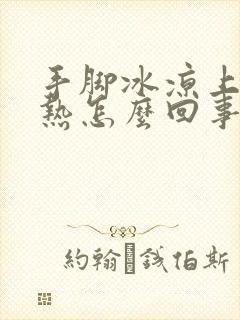 手脚冰凉上身发热怎么回事