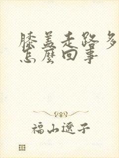 膝盖走路多了疼怎么回事