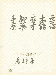 手脚麻木要吃什么药才能治的好