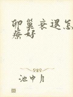 卵巢衰退怎么治疗好