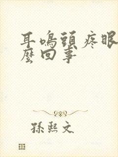 耳鸣头疼眼花怎么回事