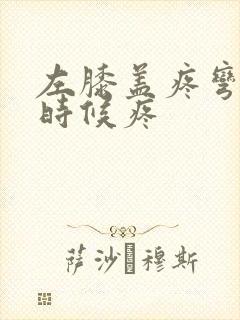 左膝盖疼弯曲的时候疼