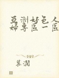 亚洲好色人妻少妇专区一区二区