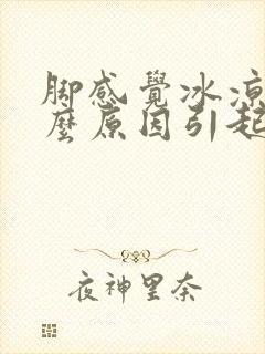 脚感觉冰凉是什么原因引起的