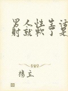 男人性生活还没射就软了是怎么回事