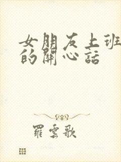 女朋友上班辛苦的关心话