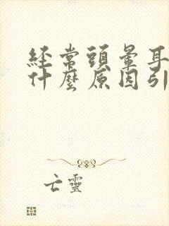 经常头晕耳鸣是什么原因引起的