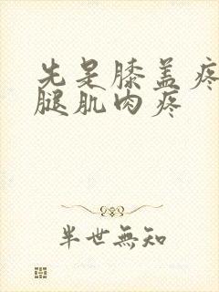 先是膝盖疼后小腿肌肉疼