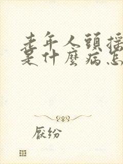 老年人头摇手抖是什么病怎么治疗封面