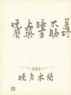 晚上睡不着喝什么药有助于睡眠