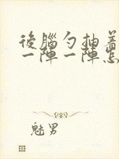 后脑勺抽着疼 一阵一阵怎么缓解封面