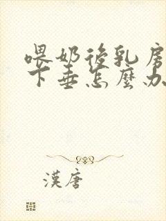 喂奶后乳房干瘪下垂怎么办