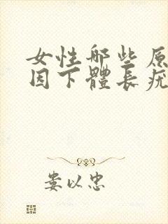 女性哪些原因原因下体长疣