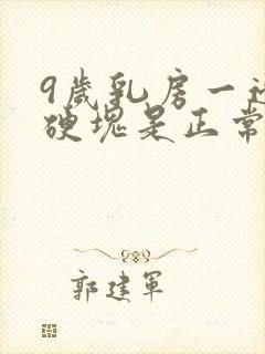 9岁乳房一边有硬块是正常发育吗