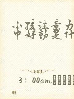 小孩注意力不集中好动是什