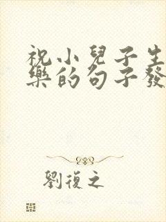 祝小儿子生日快乐的句子发朋友圈简短封面