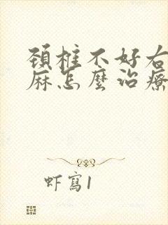 颈椎不好右手发麻怎么治疗