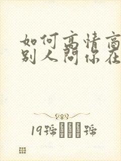 如何高情商回复别人问你在干嘛