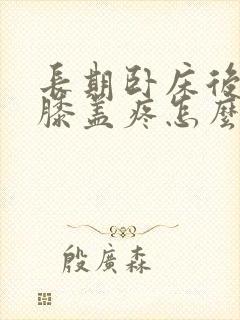 长期卧床后走路膝盖疼怎么治封面