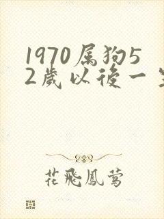 1970属狗52岁以后一生命运