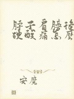 脖子肩膀后背僵硬酸痛怎么缓解