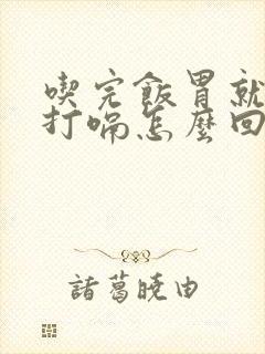 吃完饭胃就胀气打嗝怎么回事