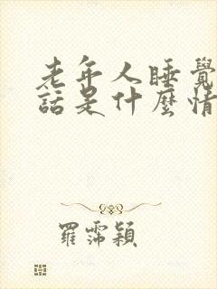 老年人睡觉说胡话是什么情况