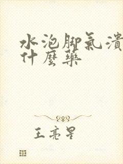 水泡脚气溃烂用什么药