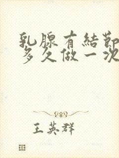 乳腺有结节b超多久做一次