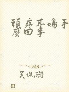 头疼耳鸣手麻怎么回事