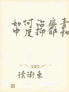 如何治疗青少年中度抑郁和焦虑