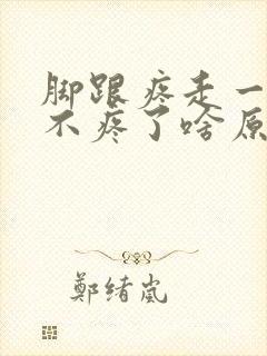 脚跟疼走一会又不疼了啥原因