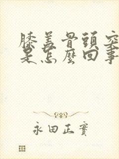 膝盖骨头突然疼是怎么回事