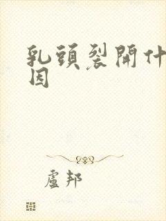 乳头裂开什么原因