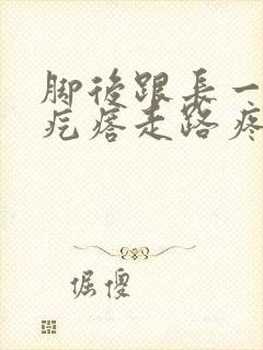 脚后跟长一个硬疙瘩走路疼是怎么回事