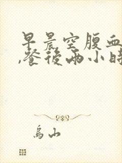 早晨空腹血糖高,餐后两小时正常