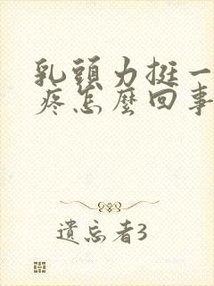 乳头力挺一碰就疼怎么回事?