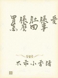 胃胀肚胀爱放屁怎么回事